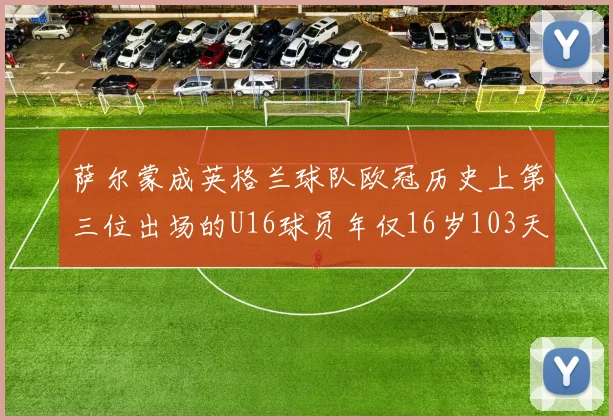 萨尔蒙成英格兰球队欧冠历史上第三位出场的U16球员年仅16岁103天