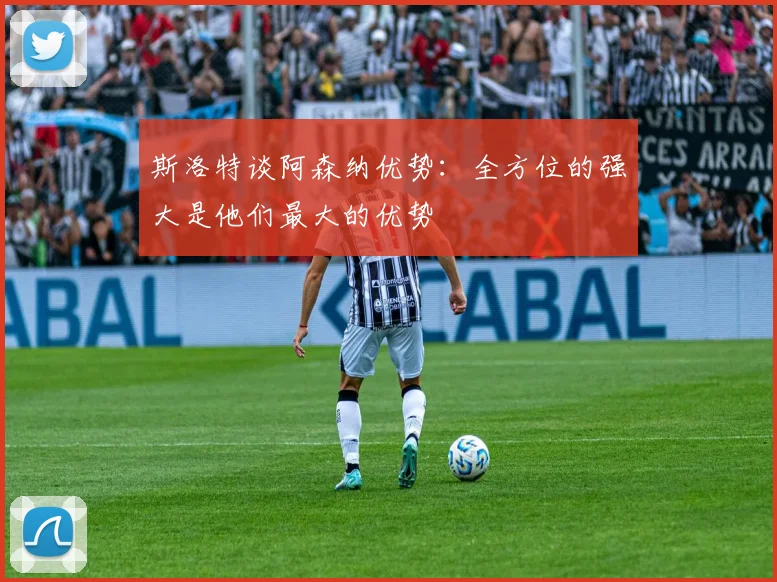 斯洛特谈阿森纳优势：全方位的强大是他们最大的优势