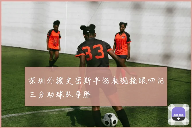 深圳外援史密斯半场表现抢眼四记三分助球队争胜