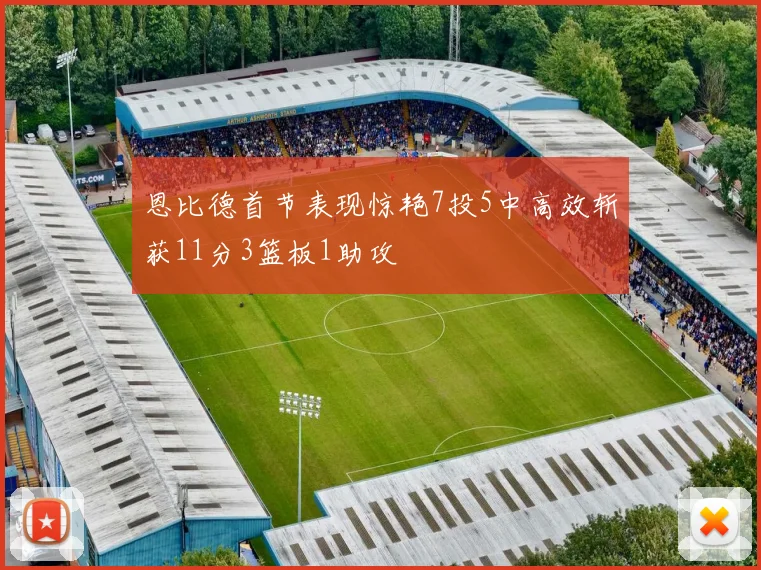 恩比德首节表现惊艳7投5中高效斩获11分3篮板1助攻