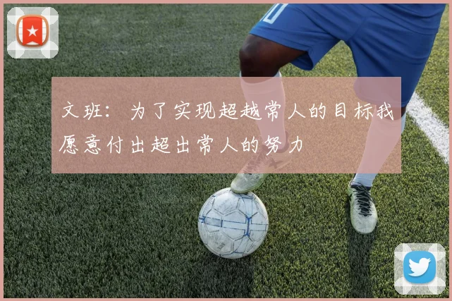 文班：为了实现超越常人的目标我愿意付出超出常人的努力