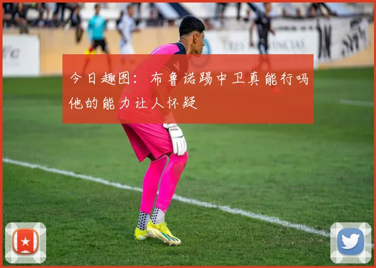 今日趣图：布鲁诺踢中卫真能行吗他的能力让人怀疑