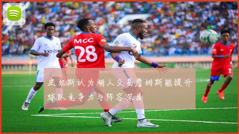 皮尔斯认为湖人交易詹姆斯能提升球队竞争力与阵容深度