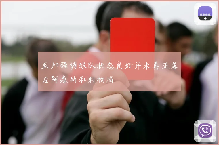 瓜帅强调球队状态良好并未真正落后阿森纳和利物浦