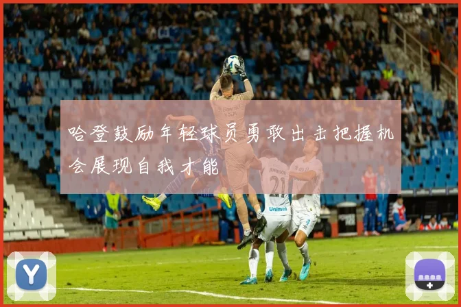 哈登鼓励年轻球员勇敢出击把握机会展现自我才能