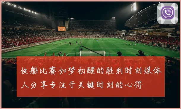 快船比赛如梦初醒的胜利时刻媒体人分享专注于关键时刻的心得