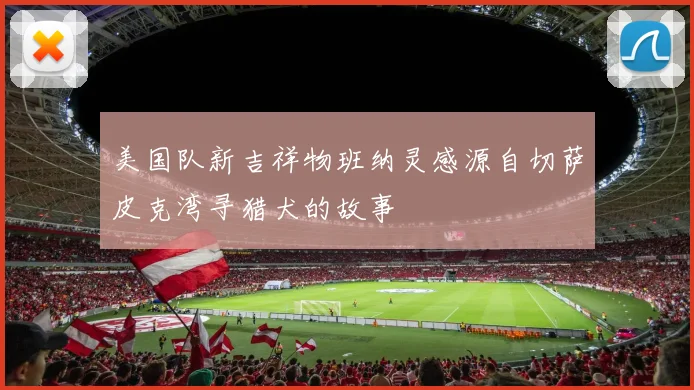 美国队新吉祥物班纳灵感源自切萨皮克湾寻猎犬的故事