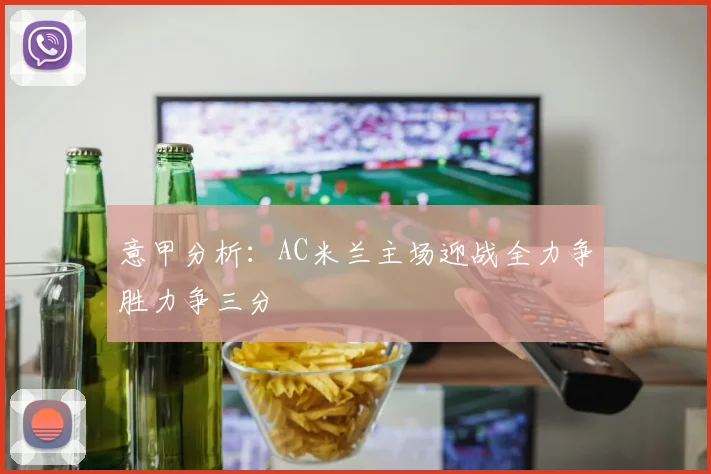 意甲分析：AC米兰主场迎战全力争胜力争三分