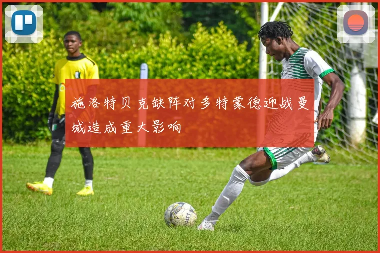 施洛特贝克缺阵对多特蒙德迎战曼城造成重大影响