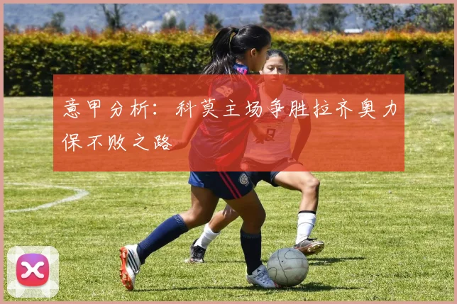 意甲分析：科莫主场争胜拉齐奥力保不败之路