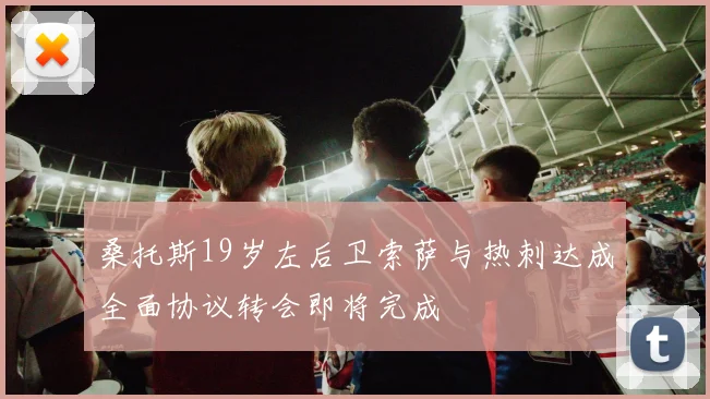 桑托斯19岁左后卫索萨与热刺达成全面协议转会即将完成