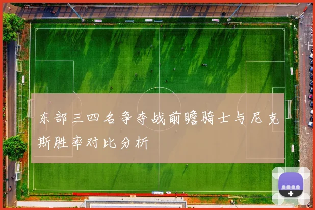 东部三四名争夺战前瞻骑士与尼克斯胜率对比分析