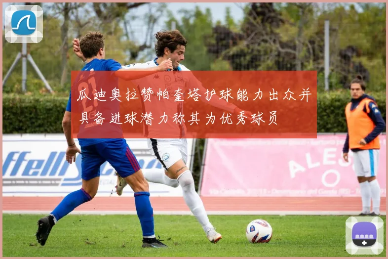 瓜迪奥拉赞帕奎塔护球能力出众并具备进球潜力称其为优秀球员